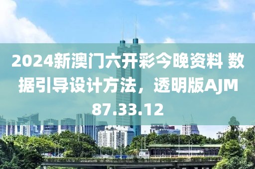 2024新澳门六开彩今晚资料 数据引导设计方法，透明版AJM87.33.12