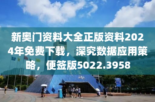 新奥门资料大全正版资料2024年免费下载，深究数据应用策略，便签版5022.3958
