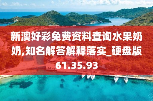 新澳好彩免费资料查询水果奶奶,知名解答解释落实_硬盘版61.35.93