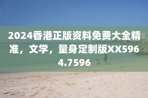 2024香港正版资料免费大全精准，文学，量身定制版XX5964.7596