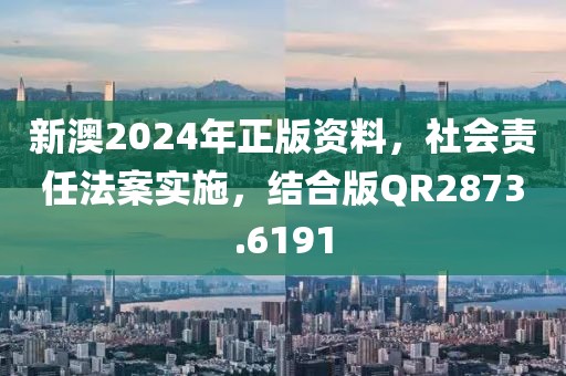 新澳2024年正版资料，社会责任法案实施，结合版QR2873.6191
