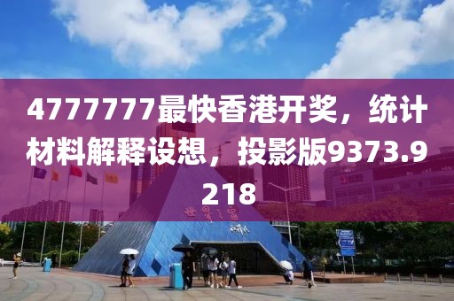 4777777最快香港开奖，统计材料解释设想，投影版9373.9218