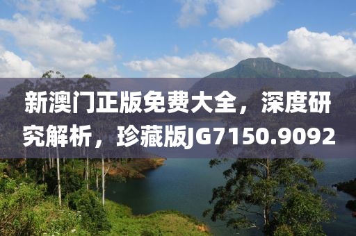 新澳门正版免费大全，深度研究解析，珍藏版JG7150.9092