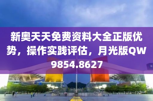 新奥天天免费资料大全正版优势，操作实践评估，月光版QW9854.8627