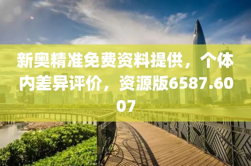 新奥精准免费资料提供，个体内差异评价，资源版6587.6007