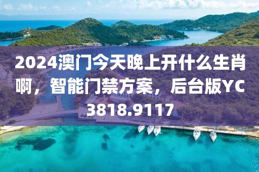 2024澳门今天晚上开什么生肖啊，智能门禁方案，后台版YC3818.9117