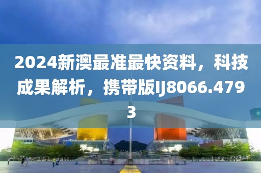 2024新澳最准最快资料，科技成果解析，携带版IJ8066.4793