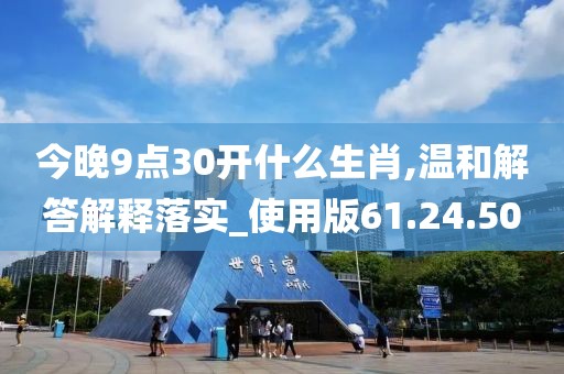 今晚9点30开什么生肖,温和解答解释落实_使用版61.24.50