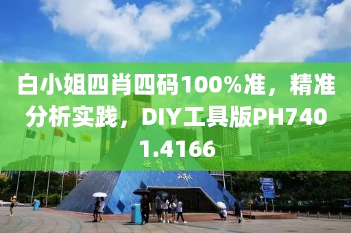 白小姐四肖四码100%准，精准分析实践，DIY工具版PH7401.4166