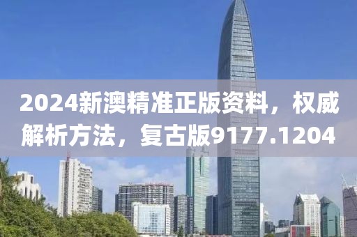 2024新澳精准正版资料，权威解析方法，复古版9177.1204