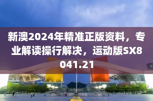 新澳2024年精准正版资料，专业解读操行解决，运动版SX8041.21