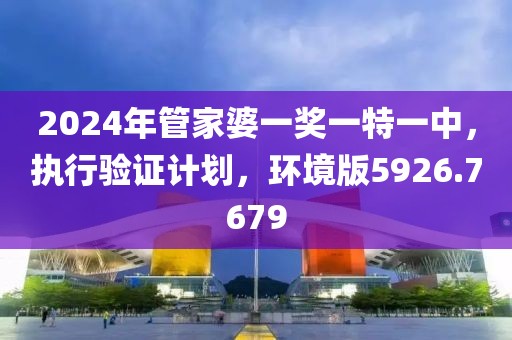 2024年管家婆一奖一特一中，执行验证计划，环境版5926.7679