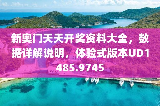 新奥门天天开奖资料大全，数据详解说明，体验式版本UD1485.9745