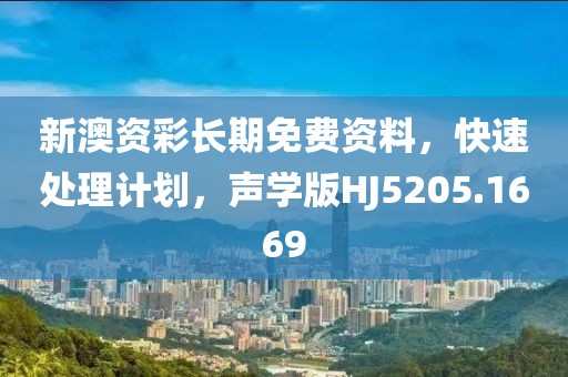 新澳资彩长期免费资料，快速处理计划，声学版HJ5205.1669