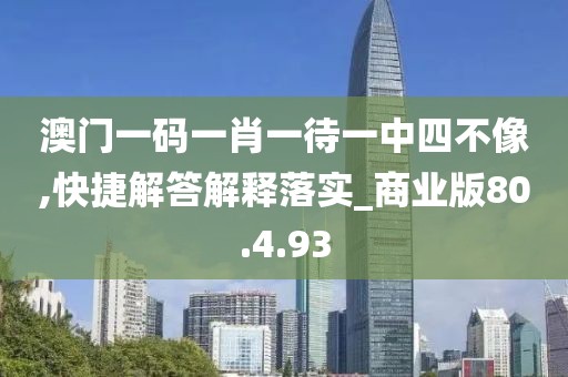 澳门一码一肖一待一中四不像,快捷解答解释落实_商业版80.4.93