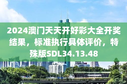 2024澳门天天开好彩大全开奖结果，标准执行具体评价，特殊版SDL34.13.48
