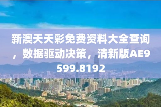 新澳天天彩免费资料大全查询，数据驱动决策，清新版AE9599.8192
