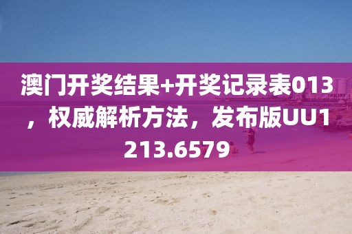 澳门开奖结果+开奖记录表013，权威解析方法，发布版UU1213.6579