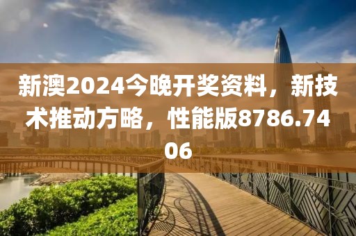 新澳2024今晚开奖资料，新技术推动方略，性能版8786.7406