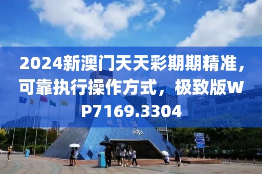 2024新澳门天天彩期期精准，可靠执行操作方式，极致版WP7169.3304