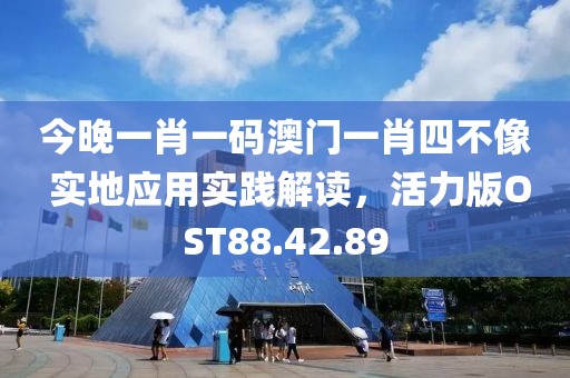 今晚一肖一码澳门一肖四不像 实地应用实践解读，活力版OST88.42.89