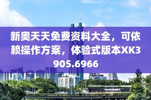 新奥天天免费资料大全，可依赖操作方案，体验式版本XK3905.6966