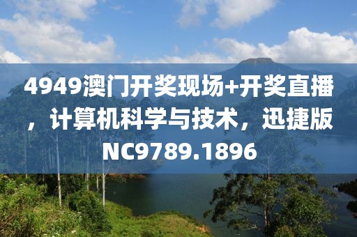 4949澳门开奖现场+开奖直播，计算机科学与技术，迅捷版NC9789.1896