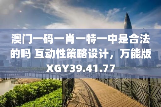 澳门一码一肖一特一中是合法的吗 互动性策略设计，万能版XGY39.41.77