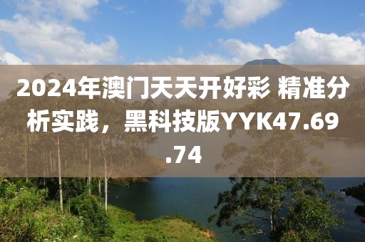 2024年澳门天天开好彩 精准分析实践，黑科技版YYK47.69.74