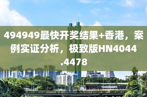 494949最快开奖结果+香港，案例实证分析，极致版HN4044.4478