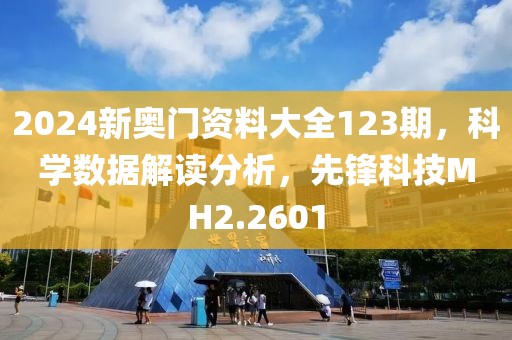 2024新奥门资料大全123期，科学数据解读分析，先锋科技MH2.2601