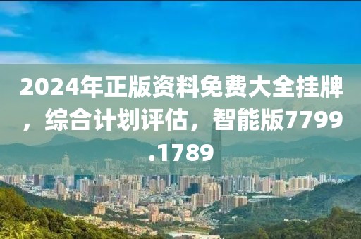 2024年正版资料免费大全挂牌，综合计划评估，智能版7799.1789