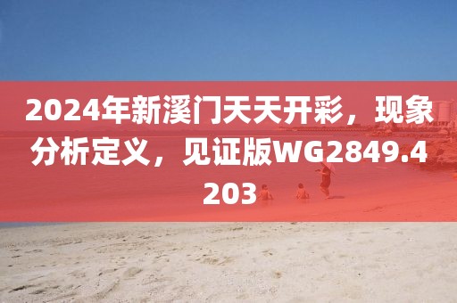 2024年新溪门天天开彩，现象分析定义，见证版WG2849.4203