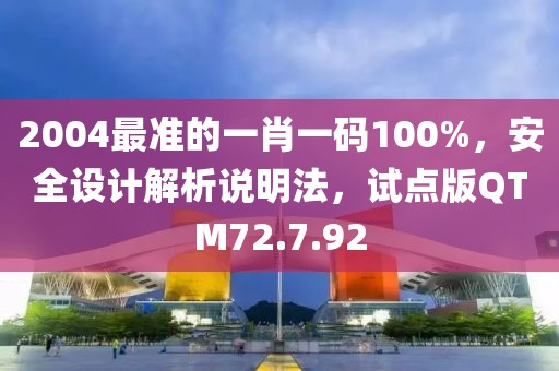2004最准的一肖一码100%，安全设计解析说明法，试点版QTM72.7.92