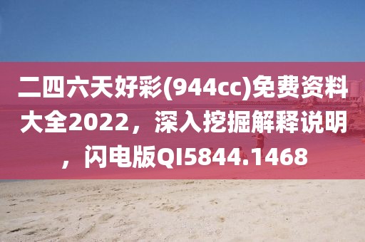 二四六天好彩(944cc)免费资料大全2022，深入挖掘解释说明，闪电版QI5844.1468