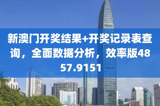 新澳门开奖结果+开奖记录表查询，全面数据分析，效率版4857.9151