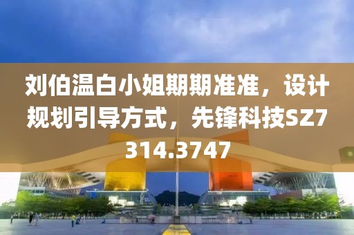 刘伯温白小姐期期准准，设计规划引导方式，先锋科技SZ7314.3747