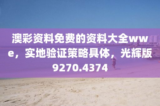 澳彩资料免费的资料大全wwe，实地验证策略具体，光辉版9270.4374