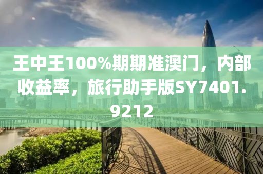 王中王100%期期准澳门，内部收益率，旅行助手版SY7401.9212