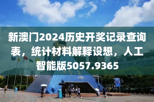 新澳门2024历史开奖记录查询表，统计材料解释设想，人工智能版5057.9365