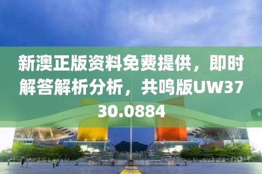 新澳正版资料免费提供，即时解答解析分析，共鸣版UW3730.0884