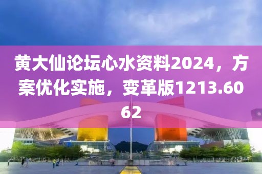 黄大仙论坛心水资料2024，方案优化实施，变革版1213.6062