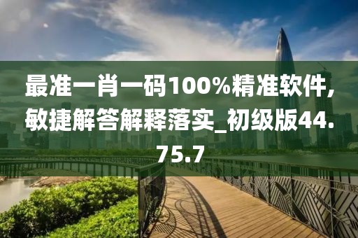 最准一肖一码100%精准软件,敏捷解答解释落实_初级版44.75.7