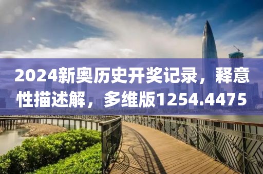 2024新奥历史开奖记录，释意性描述解，多维版1254.4475