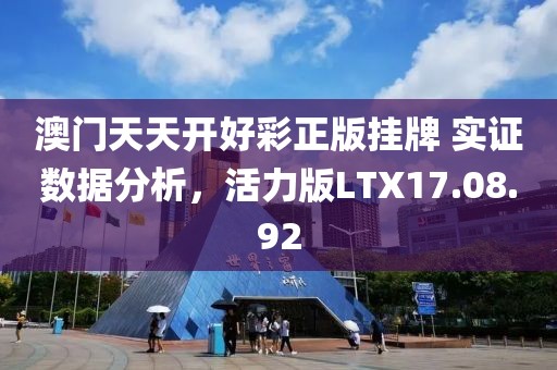 澳门天天开好彩正版挂牌 实证数据分析，活力版LTX17.08.92