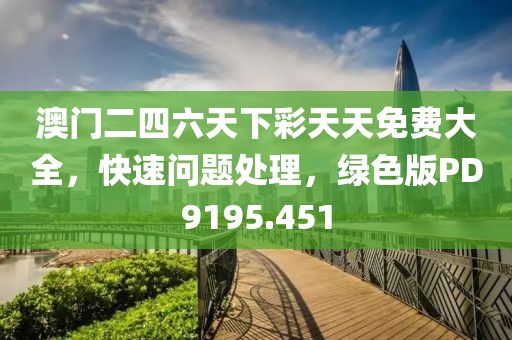 澳门二四六天下彩天天免费大全，快速问题处理，绿色版PD9195.451