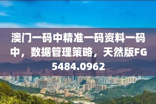 澳门一码中精准一码资料一码中，数据管理策略，天然版FG5484.0962