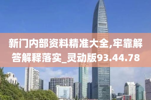 新门内部资料精准大全,牢靠解答解释落实_灵动版93.44.78