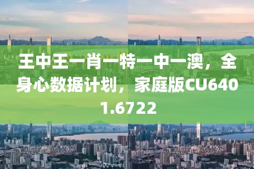 王中王一肖一特一中一澳，全身心数据计划，家庭版CU6401.6722
