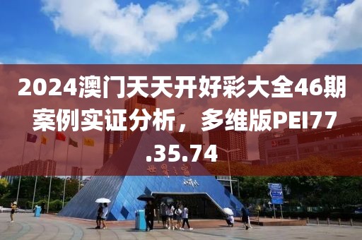2024澳门天天开好彩大全46期 案例实证分析，多维版PEI77.35.74